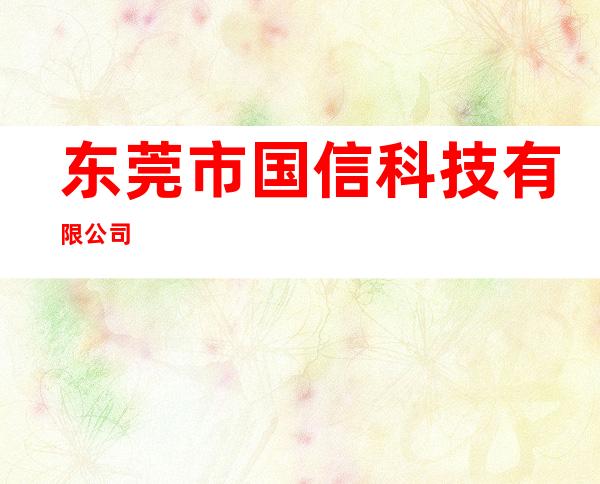 东莞市国信科技有限公司